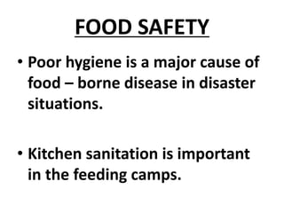 FOOD SAFETY
• Poor hygiene is a major cause of
food – borne disease in disaster
situations.
• Kitchen sanitation is important
in the feeding camps.
 