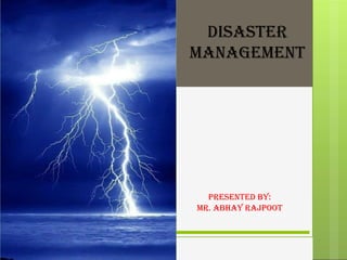 Disaster
Management
Presented By:
Mr. Abhay Rajpoot
 