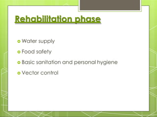 Rehabilitation phase
 Water supply
 Food safety
 Basic sanitation and personal hygiene
 Vector control
 