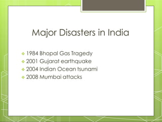 Major Disasters in India
 1984 Bhopal Gas Tragedy
 2001 Gujarat earthquake
 2004 Indian Ocean tsunami
 2008 Mumbai attacks
 