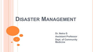 DISASTER MANAGEMENT
Dr. Netra G
Assistant Professor
Dept. of Community
Medicine
1
 