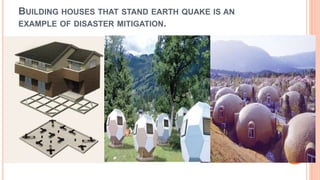 BUILDING HOUSES THAT STAND EARTH QUAKE IS AN
EXAMPLE OF DISASTER MITIGATION.
29
 