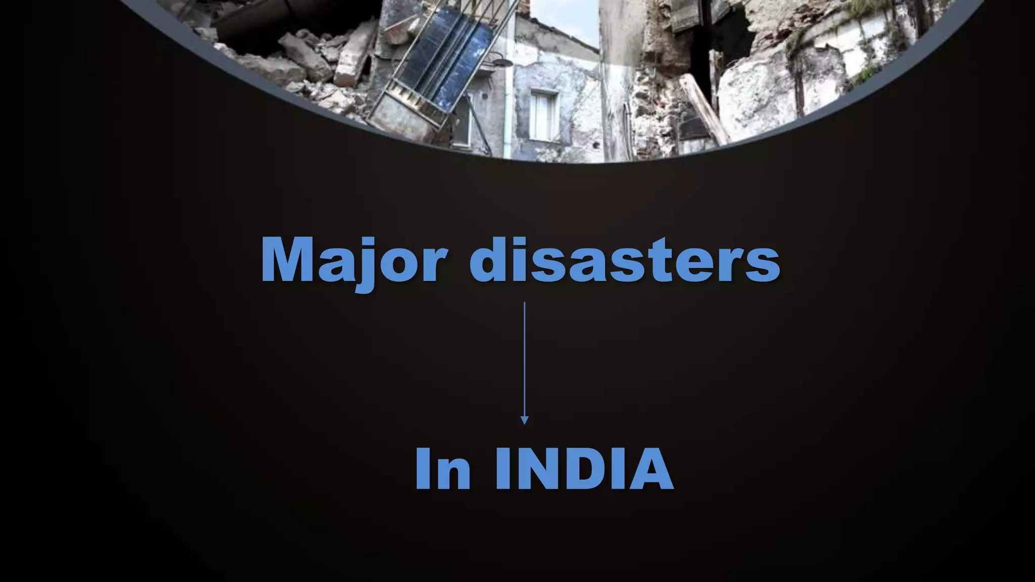 Major disasters
In INDIA
 