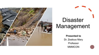 Disaster
Management
Presented to
Dr. Zealous Mary
Professor
MMMCON
 