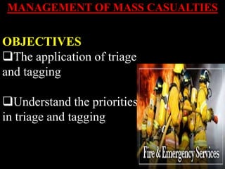 MANAGEMENT OF MASS CASUALTIES
OBJECTIVES
The application of triage
and tagging
Understand the priorities
in triage and tagging
 
