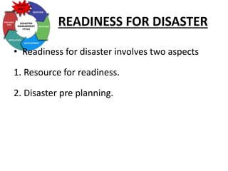 READINESS FOR DISASTER
• Readiness for disaster involves two aspects
1. Resource for readiness.
2. Disaster pre planning.
 