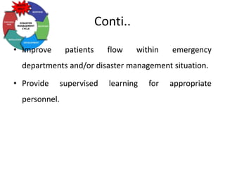 Conti..
• Improve patients flow within emergency
departments and/or disaster management situation.
• Provide supervised learning for appropriate
personnel.
 