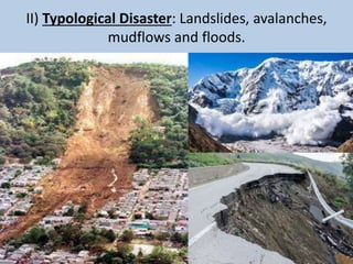 II) Typological Disaster: Landslides, avalanches,
mudflows and floods.
 