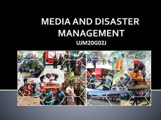 MEDIA AND DISASTER
MANAGEMENT
UJM20G02J
 