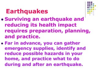 Earthquakes
 Surviving an earthquake and
reducing its health impact
requires preparation, planning,
and practice.
 Far i...