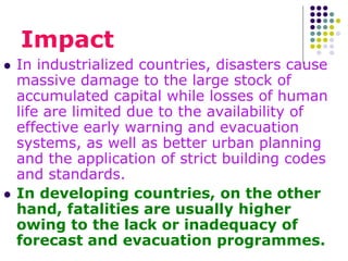 Impact
 In industrialized countries, disasters cause
massive damage to the large stock of
accumulated capital while losse...