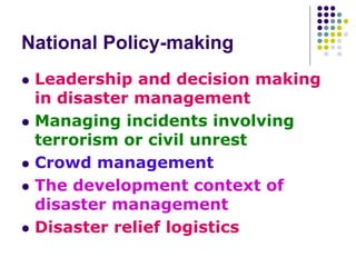 National Policy-making
 Leadership and decision making
in disaster management
 Managing incidents involving
terrorism or...