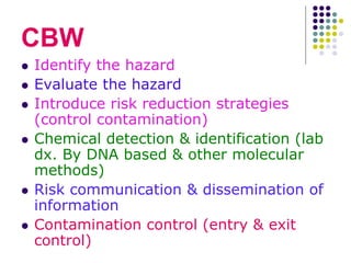 CBW
 Identify the hazard
 Evaluate the hazard
 Introduce risk reduction strategies
(control contamination)
 Chemical d...