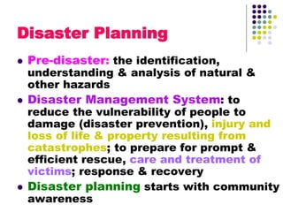 Disaster Planning
 Pre-disaster: the identification,
understanding & analysis of natural &
other hazards
 Disaster Manag...