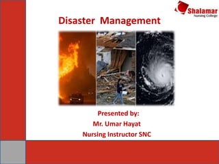 Disaster Management
Presented by:
Mr. Umar Hayat
Nursing Instructor SNC
 