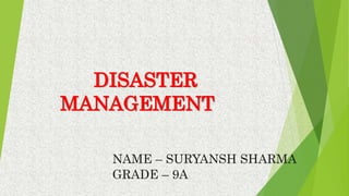 DISASTER
MANAGEMENT
NAME – SURYANSH SHARMA
GRADE – 9A
 