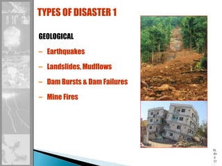 SL
ID
E
23
GEOLOGICAL
– Earthquakes
– Landslides, Mudflows
– Dam Bursts & Dam Failures
– Mine Fires
TYPES OF DISASTER 1
 