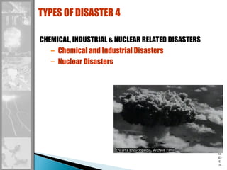 SL
ID
E
26
CHEMICAL, INDUSTRIAL & NUCLEAR RELATED DISASTERS
– Chemical and Industrial Disasters
– Nuclear Disasters
TYPES OF DISASTER 4
 