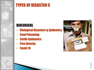 SL
ID
E
27
BIOLOGICAL
– Biological Disasters & Epidemics
– Food Poisoning
– Cattle Epidemics
– Pest Attacks
– Covid 19
TYPES OF DISASTER 5
 