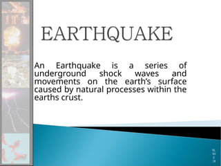 An Earthquake is a series of
underground shock waves and
movements on the earth’s surface
caused by natural processes within the
earths crust.
SL
ID
E
28
 