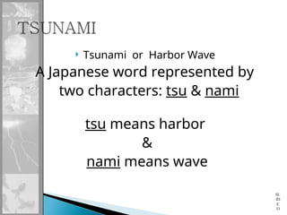  Tsunami or Harbor Wave
A Japanese word represented by
two characters: tsu & nami
tsu means harbor
&
nami means wave
SL
ID
E
33
 