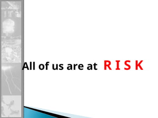 All of us are at R I S K
 
