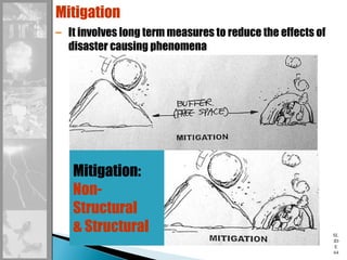 SL
ID
E
64
Mitigation
– It involves long term measures to reduce the effects of
disaster causing phenomena
Mitigation:
Non-
Structural
& Structural
 