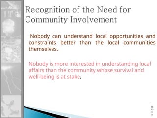 Nobody can understand local opportunities and
constraints better than the local communities
themselves.
Nobody is more interested in understanding local
affairs than the community whose survival and
well-being is at stake.
SL
ID
E
75
 