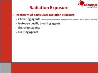 Radiation Exposure
 Treatment of particulate radiation exposure
 Chelating agents (removing heavy metals from the bloodstream, in treating lead or mercury poisoning
 Isotope-specific blocking agents
 Excretion agents
 Diluting agents
 