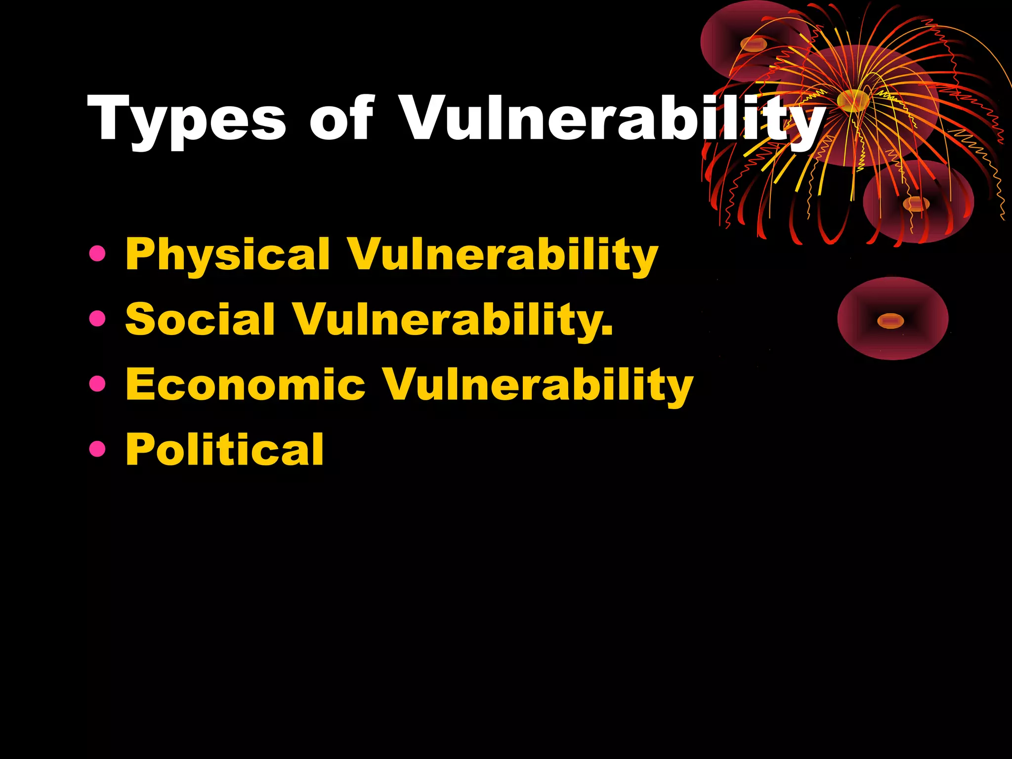Types of Vulnerability

•   Physical Vulnerability
•   Social Vulnerability.
•   Economic Vulnerability
•   Political
 