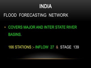 FLOOD FORECASTING NETWORK
• COVERS MAJOR AND INTER STATE RIVER
BASINS.
166 STATIONS :- INFLOW 27 & STAGE 139
INDIA
 