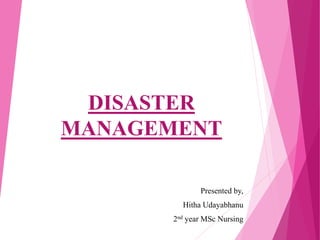 DISASTER
MANAGEMENT
Presented by,
Hitha Udayabhanu
2nd year MSc Nursing
 
