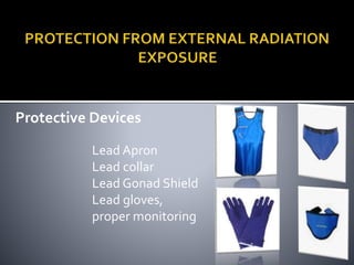 Lead Apron
Lead collar
Lead Gonad Shield
Lead gloves,
proper monitoring
Protective Devices
 