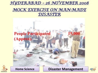 HYDERABAD – 26 NOVEMBER 2008
MOCK EXERCISE ON MAN-MADE
         DISASTER




 People Participated   –    15,000
 (Approx).




 Home Science     Disaster Management
 
