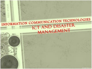 ES
              COMMUNICATI ON TECHNOLOGI
INFORMATION
               ICT A ND DISASTER
                 M ANAGEMENT
 