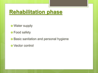 Rehabilitation phase
 Water supply
 Food safety
 Basic sanitation and personal hygiene
 Vector control
 
