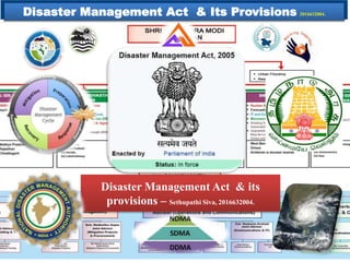 Disaster Management Act & its
provisions – Sethupathi Siva, 2016632004.
Disaster Management Act & Its Provisions 2016632004.
 