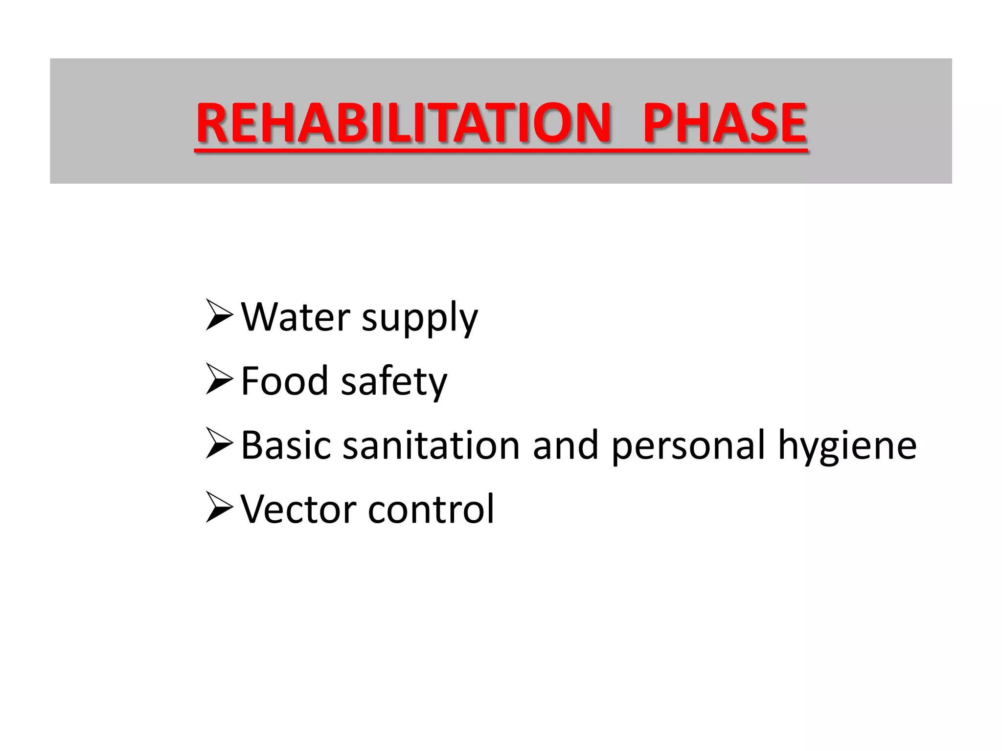 REHABILITATION PHASE
Water supply
Food safety
Basic sanitation and personal hygiene
Vector control
 