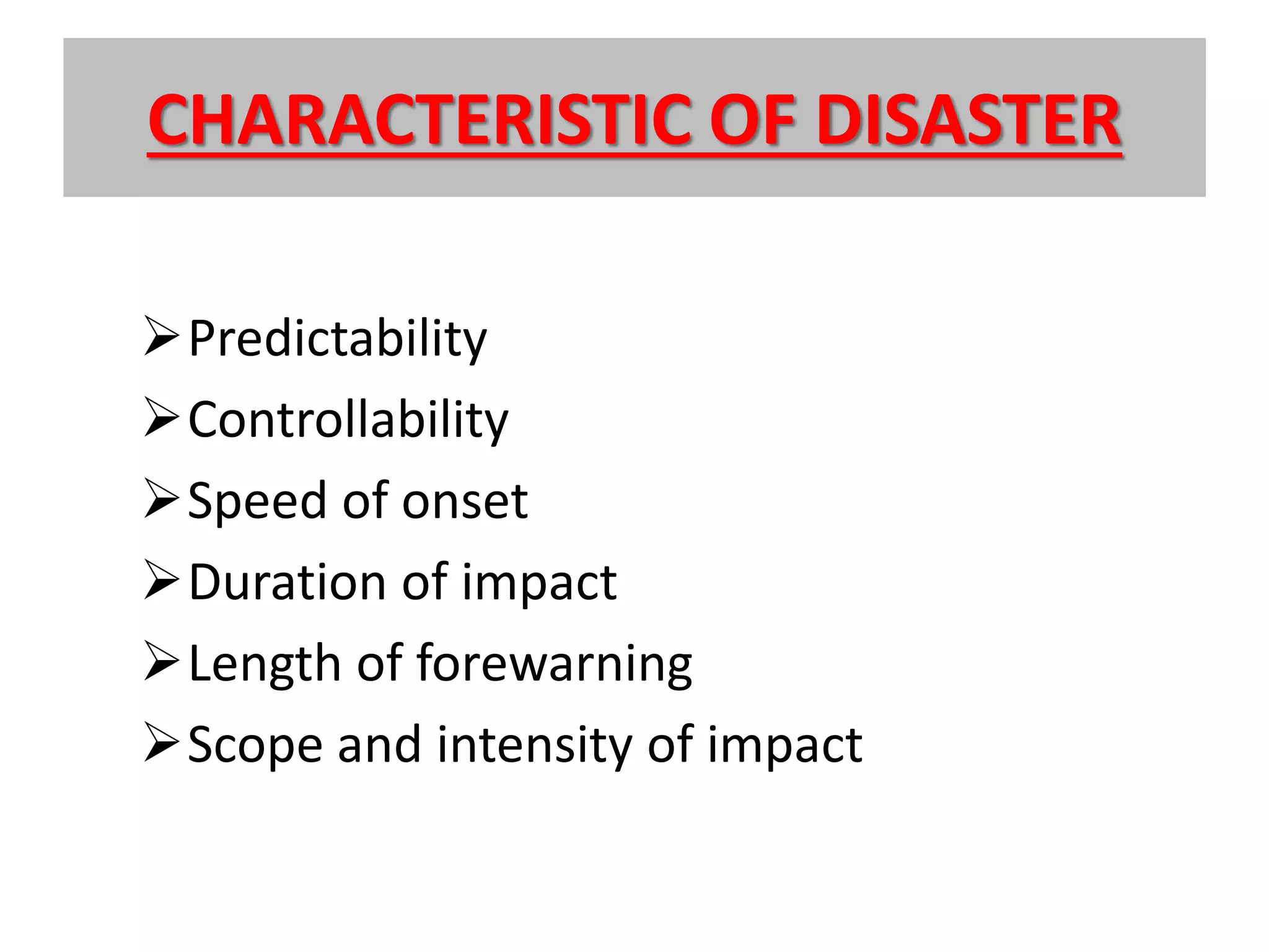 CHARACTERISTIC OF DISASTER
Predictability
Controllability
Speed of onset
Duration of impact
Length of forewarning
Scope and intensity of impact
 