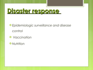 Disaster responseDisaster response
 Epidemiologic surveillance and disease
control
 Vaccination
 Nutrition
 