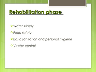 Rehabilitation phaseRehabilitation phase
 Water supply
 Food safety
 Basic sanitation and personal hygiene
 Vector control
 