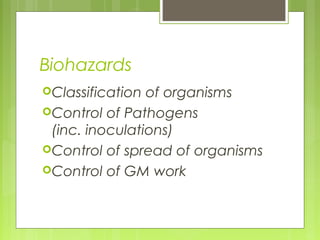Biohazards
Classification of organisms
Control of Pathogens
(inc. inoculations)
Control of spread of organisms
Control of GM work
 