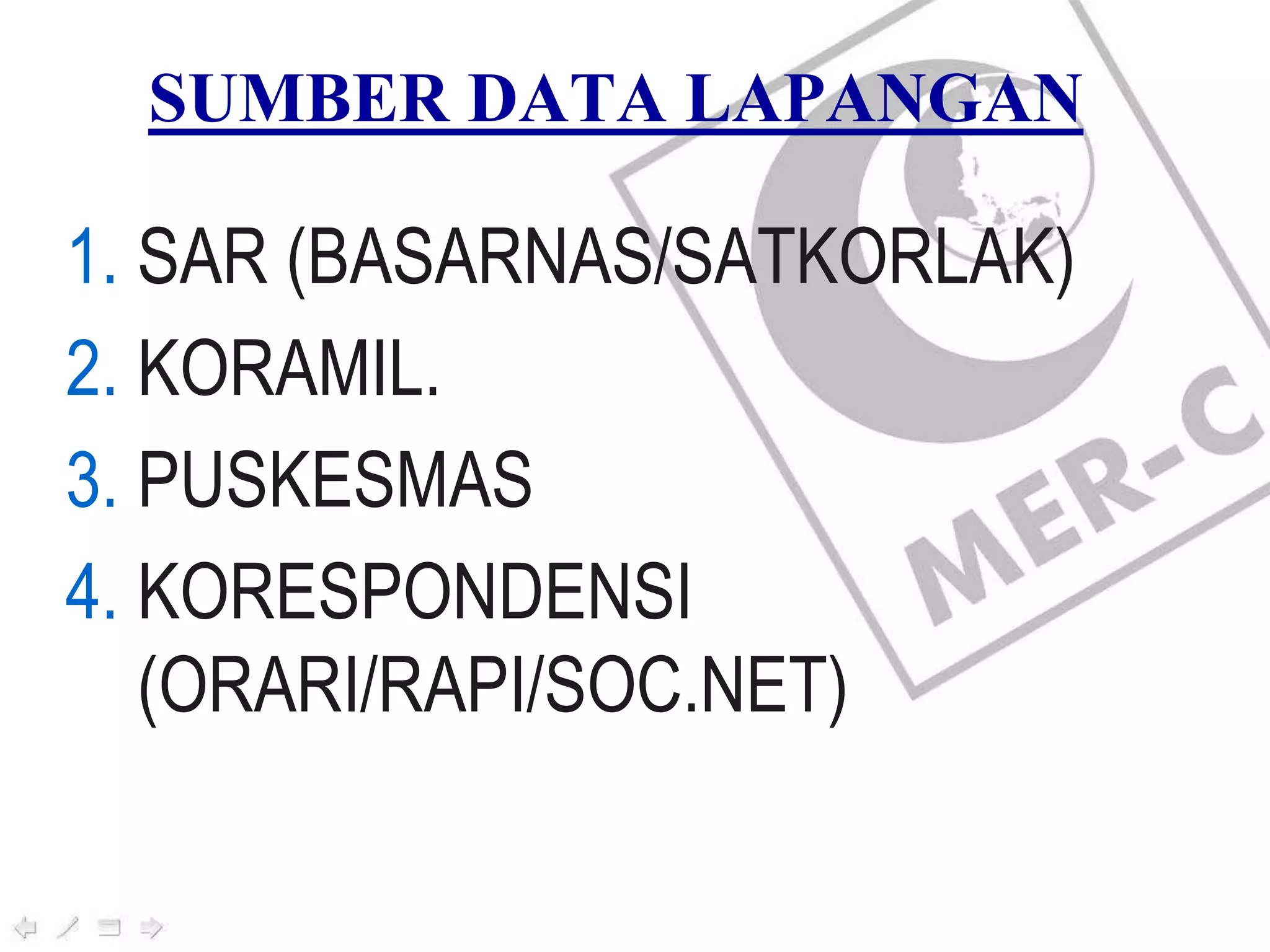 SUMBER DATA LAPANGAN
1. SAR (BASARNAS/SATKORLAK)
2. KORAMIL.
3. PUSKESMAS
4. KORESPONDENSI
(ORARI/RAPI/SOC.NET)
 