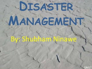 DISASTER
MANAGEMENT
By: Shubham Ninawe

GNIET

 