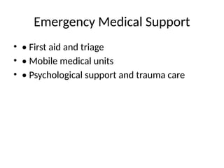 Emergency Medical Support
• • First aid and triage
• • Mobile medical units
• • Psychological support and trauma care
 