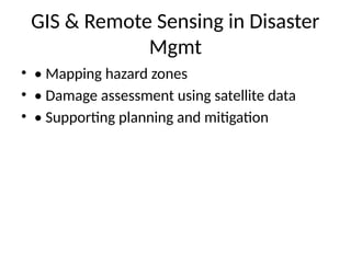 GIS & Remote Sensing in Disaster
Mgmt
• • Mapping hazard zones
• • Damage assessment using satellite data
• • Supporting planning and mitigation
 