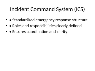 Incident Command System (ICS)
• • Standardized emergency response structure
• • Roles and responsibilities clearly defined
• • Ensures coordination and clarity
 