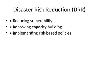 Disaster Risk Reduction (DRR)
• • Reducing vulnerability
• • Improving capacity building
• • Implementing risk-based policies
 