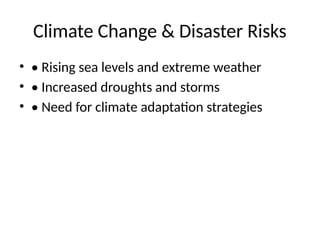 Climate Change & Disaster Risks
• • Rising sea levels and extreme weather
• • Increased droughts and storms
• • Need for climate adaptation strategies
 