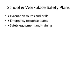 School & Workplace Safety Plans
• • Evacuation routes and drills
• • Emergency response teams
• • Safety equipment and training
 